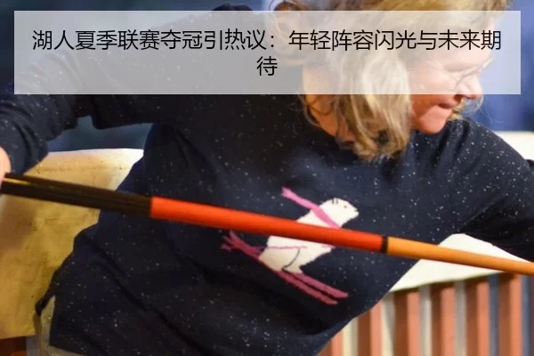 湖人夏季联赛夺冠引热议：年轻阵容闪光与未来期待