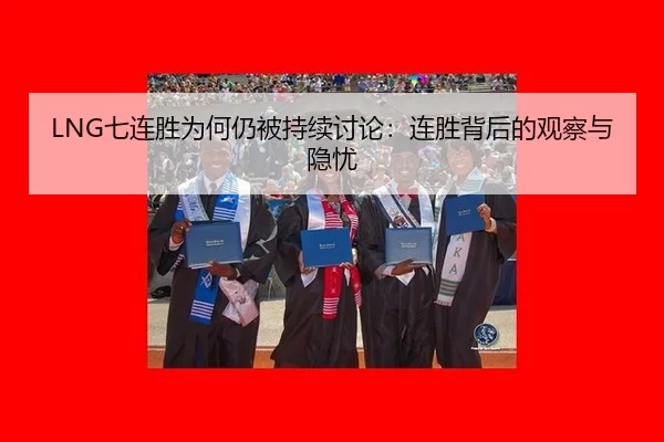 LNG七连胜为何仍被持续讨论：连胜背后的观察与隐忧